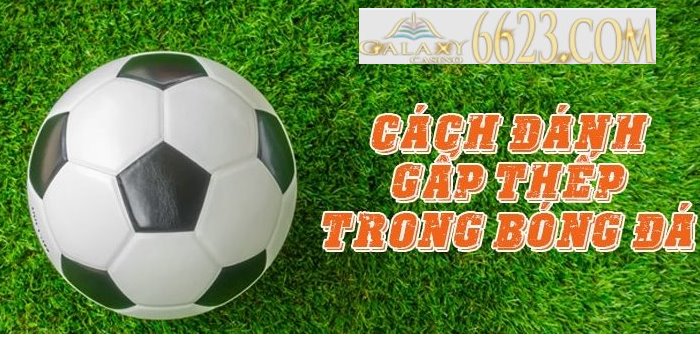 Cách đánh gấp thếp trong bóng đá hiệu quả nhất 2022