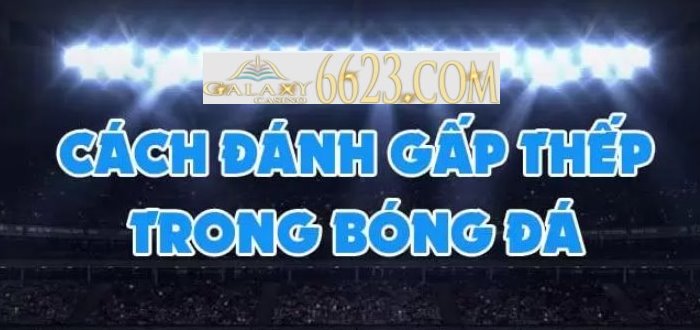 Cách đánh gấp thếp trong bóng đá hiệu quả nhất 2022