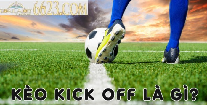 Kèo kick off là gì? Hướng dẫn đặt kèo kick off hiệu quả nhất