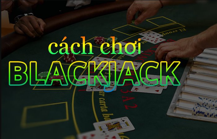 Hướng dẫn cách chơi BlackJack chi tiết nhất