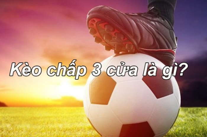 Kèo chấp 3 cửa là gì và các lưu ý khi chơi kèo bóng này